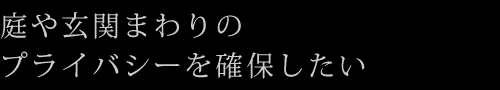 庭や玄関まわりのプライバシーを確保したい