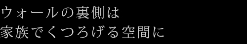 ウォールの裏側は家族でくつろげる空間に