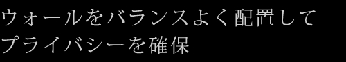 ウォールをバランスよく配置してプライバシーを確保