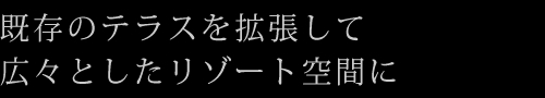 既存のテラスを拡張して広々としたリゾート空間に