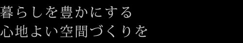 暮らしを豊かにする心地よい空間づくりを
